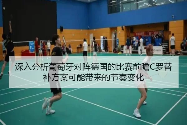 深入分析葡萄牙对阵德国的比赛前瞻C罗替补方案可能带来的节奏变化