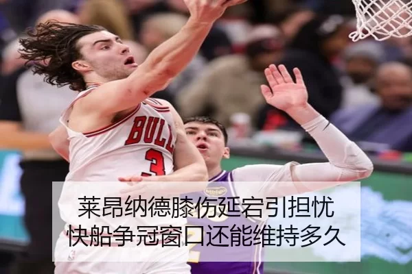莱昂纳德膝伤延宕引担忧 快船争冠窗口还能维持多久